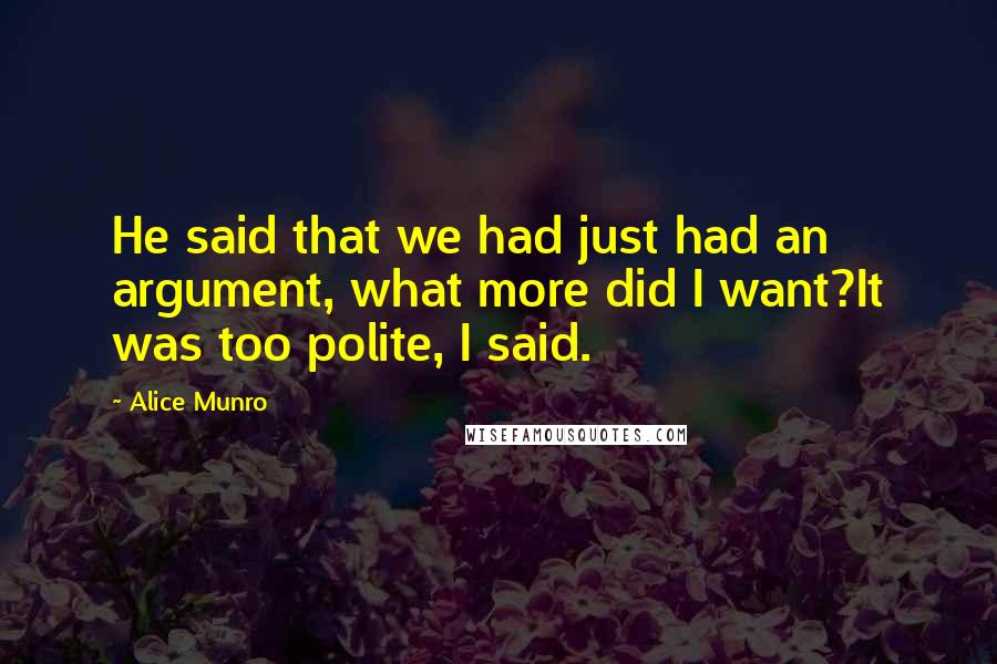 Alice Munro Quotes: He said that we had just had an argument, what more did I want?It was too polite, I said.