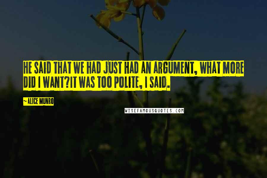 Alice Munro Quotes: He said that we had just had an argument, what more did I want?It was too polite, I said.