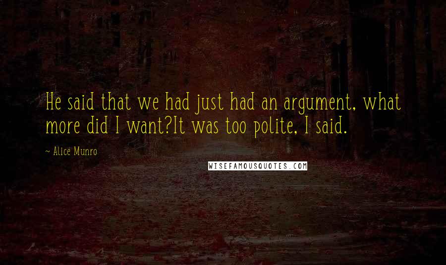 Alice Munro Quotes: He said that we had just had an argument, what more did I want?It was too polite, I said.