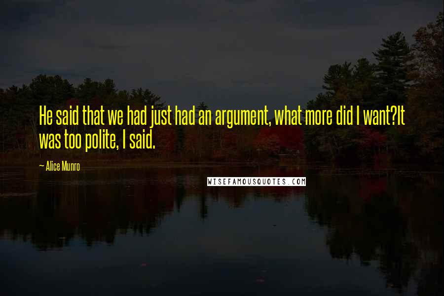 Alice Munro Quotes: He said that we had just had an argument, what more did I want?It was too polite, I said.