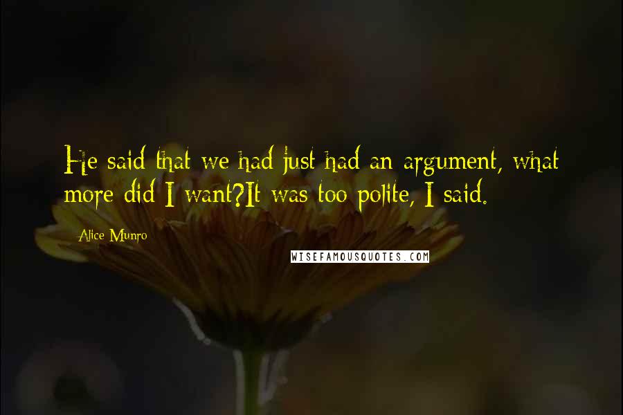 Alice Munro Quotes: He said that we had just had an argument, what more did I want?It was too polite, I said.