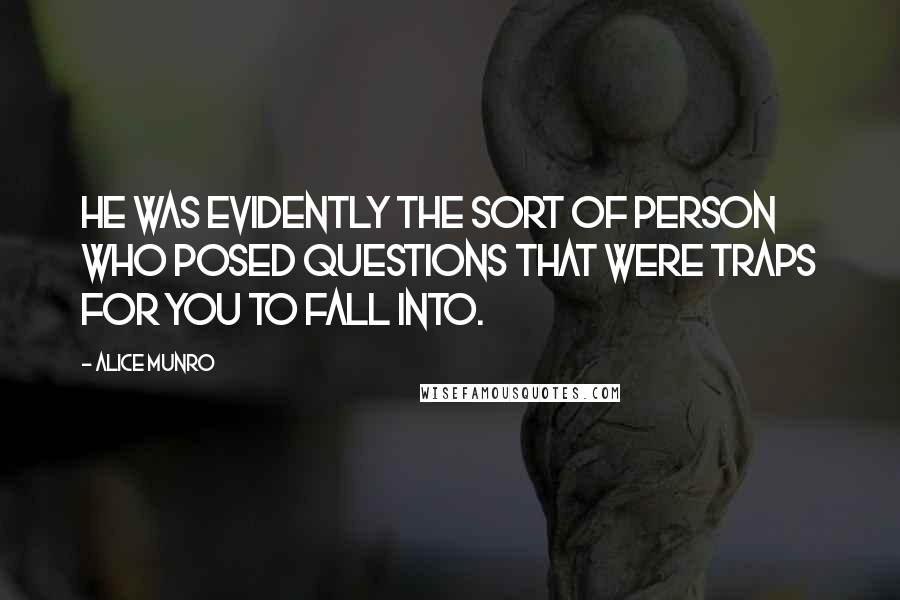 Alice Munro Quotes: He was evidently the sort of person who posed questions that were traps for you to fall into.