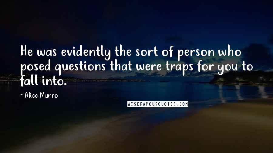 Alice Munro Quotes: He was evidently the sort of person who posed questions that were traps for you to fall into.
