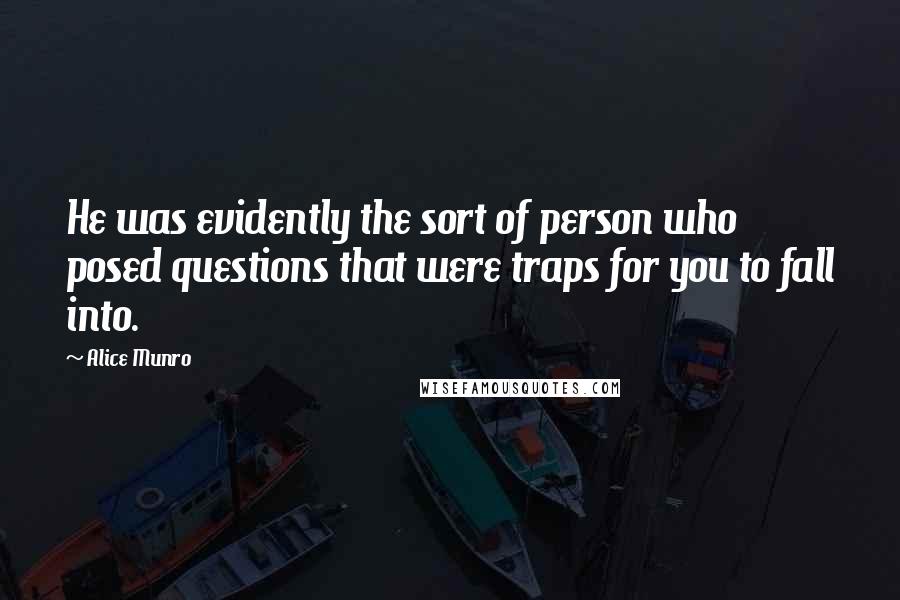 Alice Munro Quotes: He was evidently the sort of person who posed questions that were traps for you to fall into.