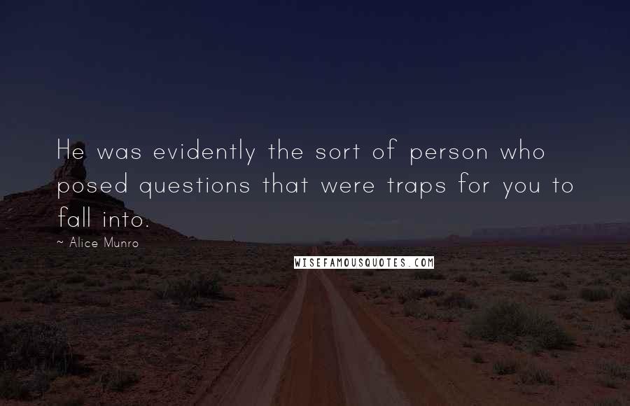 Alice Munro Quotes: He was evidently the sort of person who posed questions that were traps for you to fall into.