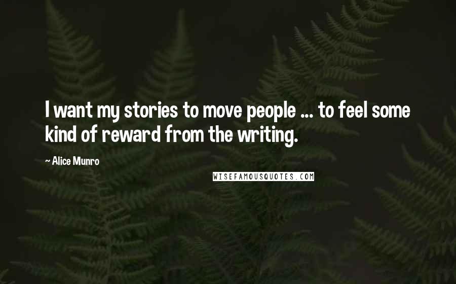 Alice Munro Quotes: I want my stories to move people ... to feel some kind of reward from the writing.