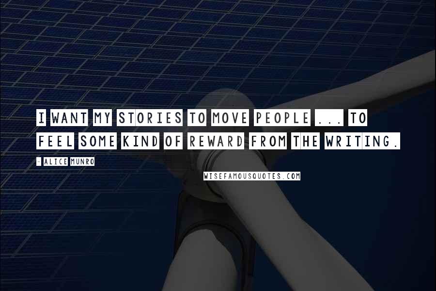 Alice Munro Quotes: I want my stories to move people ... to feel some kind of reward from the writing.