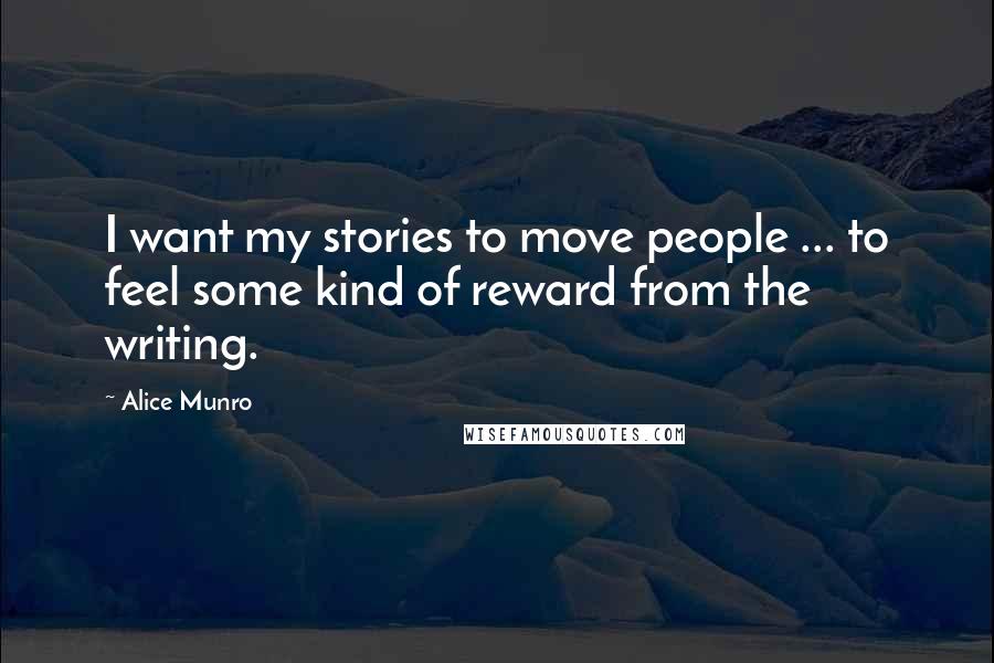 Alice Munro Quotes: I want my stories to move people ... to feel some kind of reward from the writing.