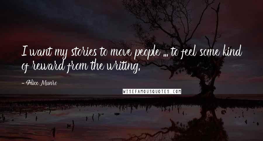 Alice Munro Quotes: I want my stories to move people ... to feel some kind of reward from the writing.