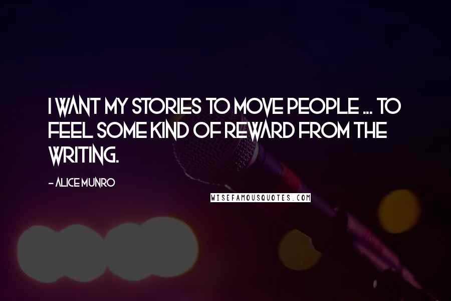 Alice Munro Quotes: I want my stories to move people ... to feel some kind of reward from the writing.