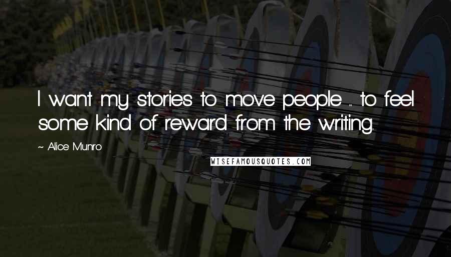 Alice Munro Quotes: I want my stories to move people ... to feel some kind of reward from the writing.