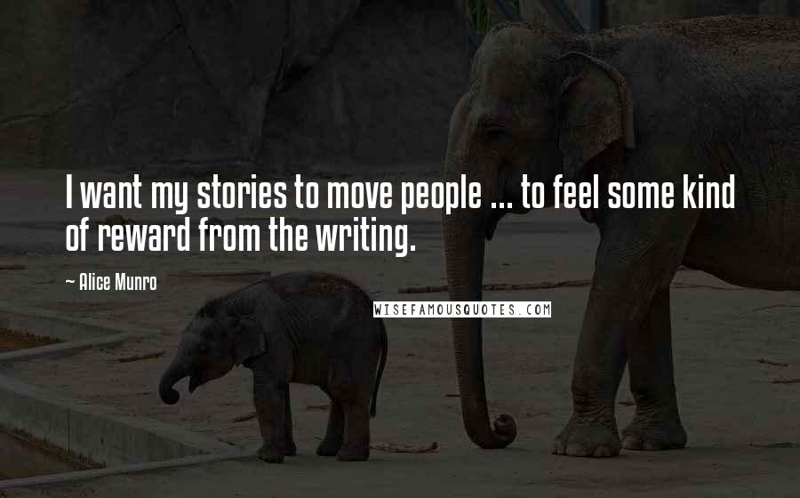 Alice Munro Quotes: I want my stories to move people ... to feel some kind of reward from the writing.