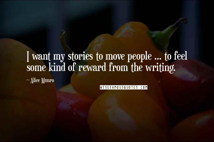 Alice Munro Quotes: I want my stories to move people ... to feel some kind of reward from the writing.
