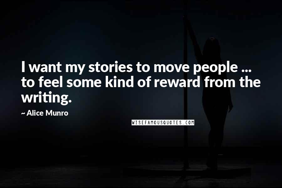 Alice Munro Quotes: I want my stories to move people ... to feel some kind of reward from the writing.