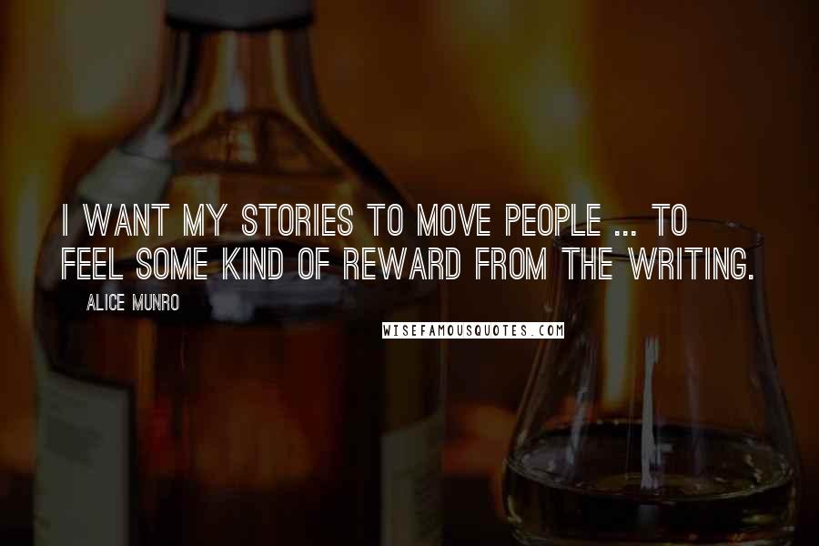 Alice Munro Quotes: I want my stories to move people ... to feel some kind of reward from the writing.