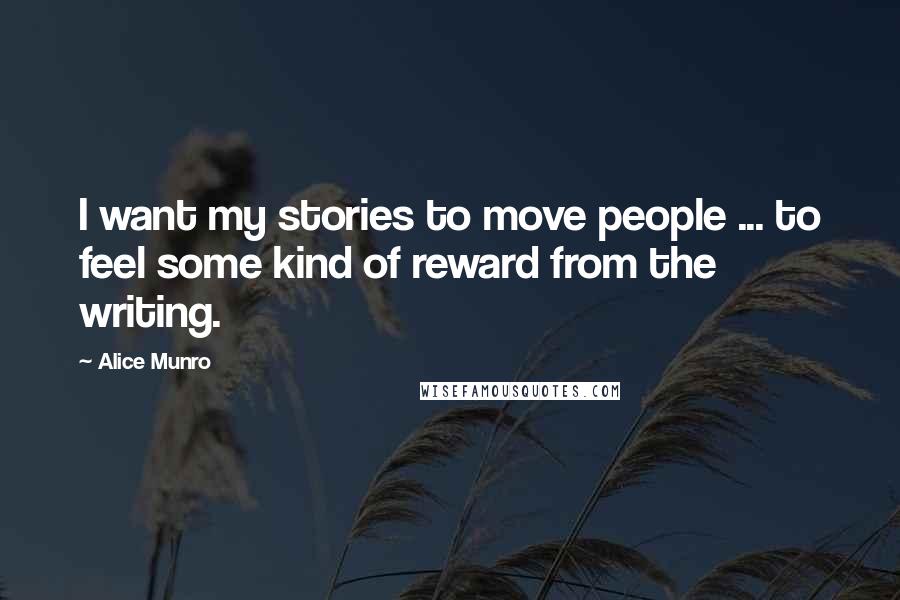 Alice Munro Quotes: I want my stories to move people ... to feel some kind of reward from the writing.