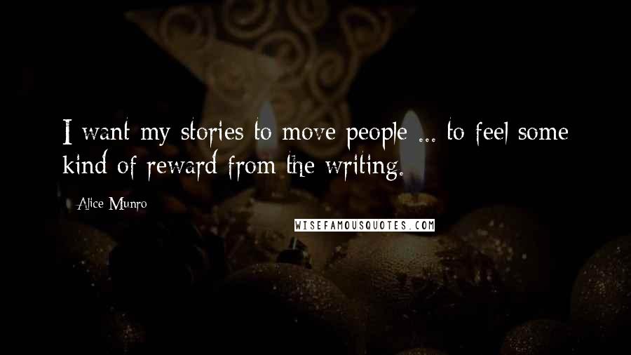 Alice Munro Quotes: I want my stories to move people ... to feel some kind of reward from the writing.