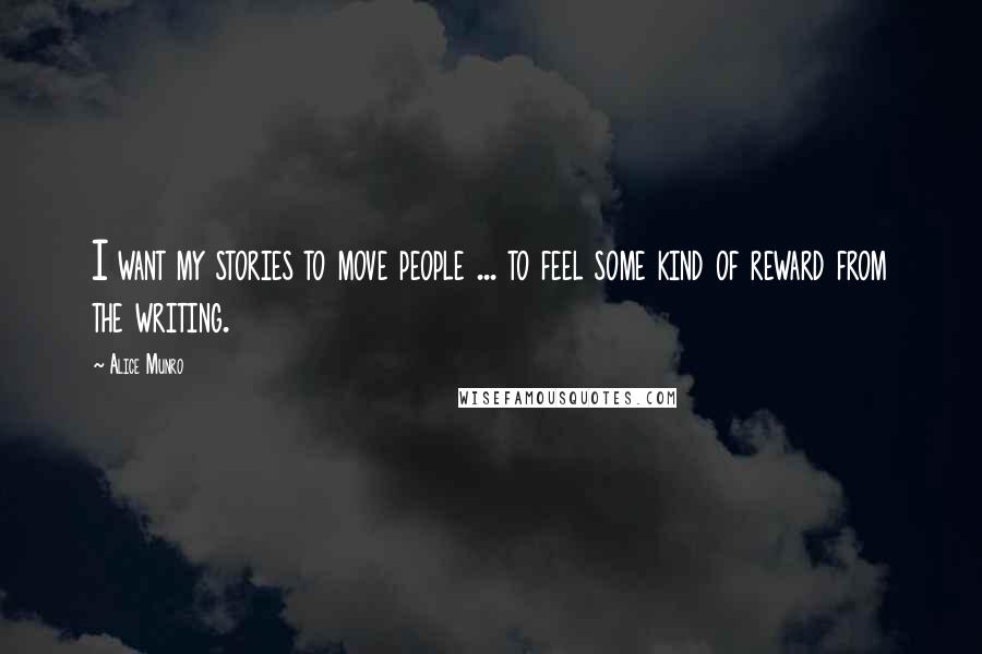 Alice Munro Quotes: I want my stories to move people ... to feel some kind of reward from the writing.