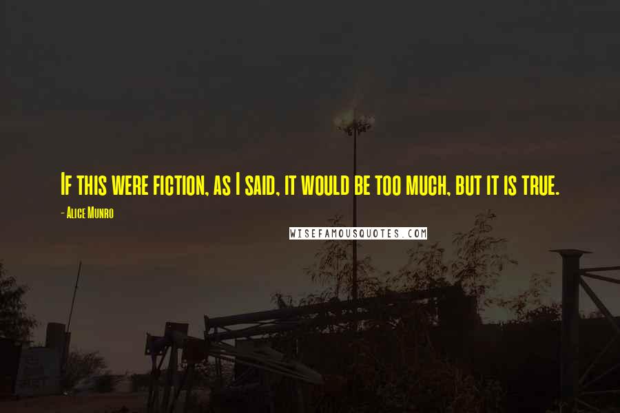 Alice Munro Quotes: If this were fiction, as I said, it would be too much, but it is true.