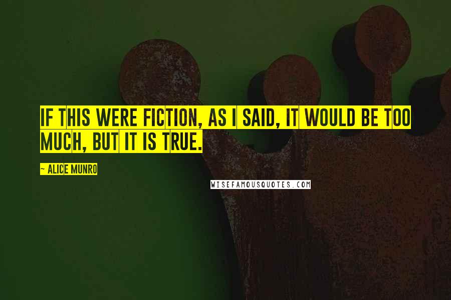 Alice Munro Quotes: If this were fiction, as I said, it would be too much, but it is true.