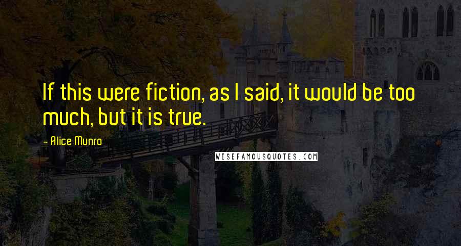 Alice Munro Quotes: If this were fiction, as I said, it would be too much, but it is true.