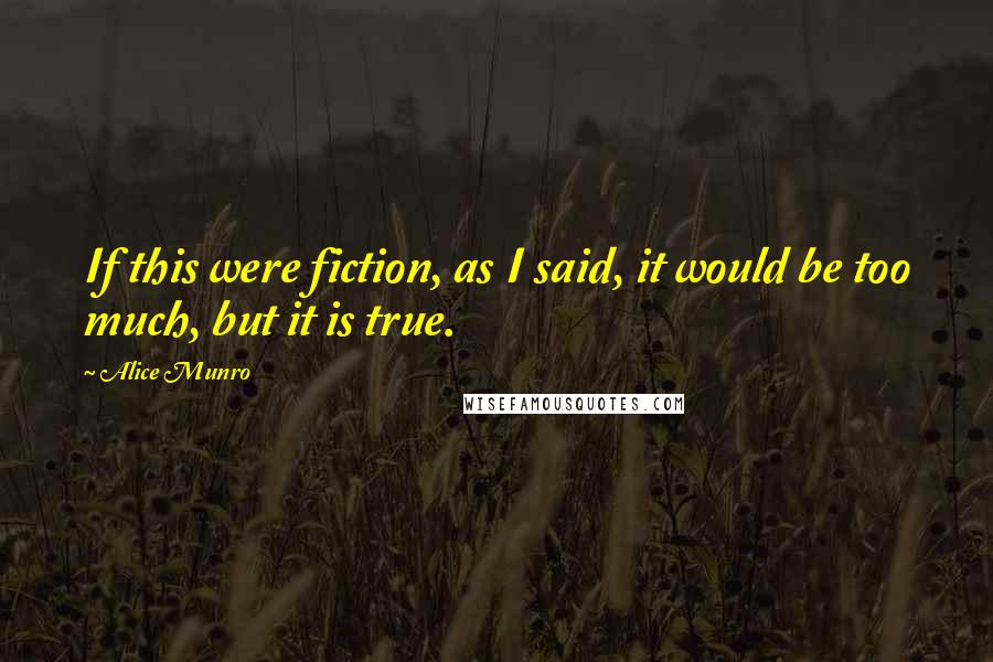 Alice Munro Quotes: If this were fiction, as I said, it would be too much, but it is true.