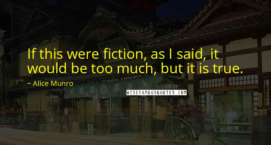 Alice Munro Quotes: If this were fiction, as I said, it would be too much, but it is true.