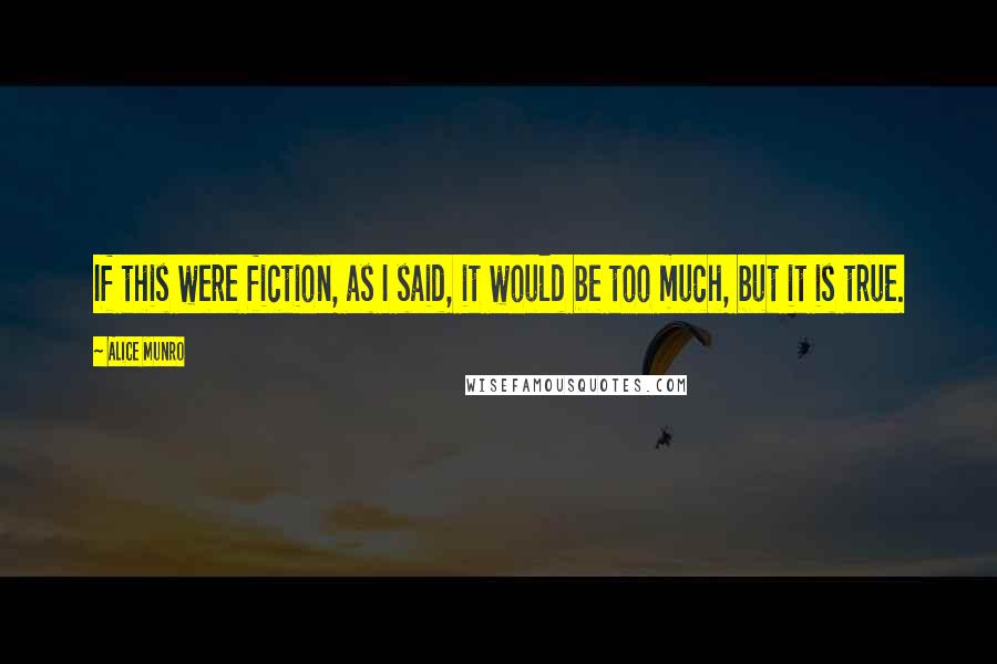 Alice Munro Quotes: If this were fiction, as I said, it would be too much, but it is true.