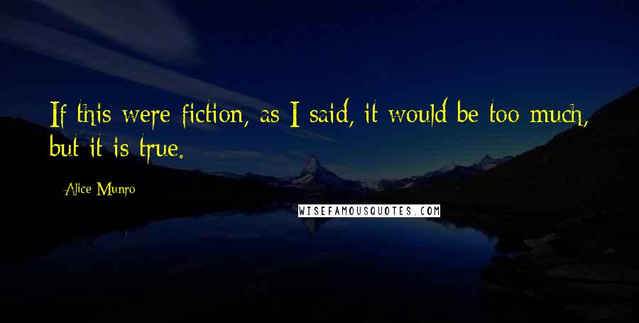 Alice Munro Quotes: If this were fiction, as I said, it would be too much, but it is true.