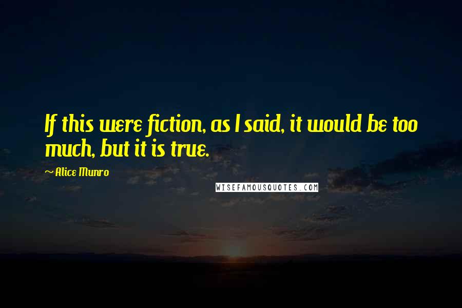 Alice Munro Quotes: If this were fiction, as I said, it would be too much, but it is true.