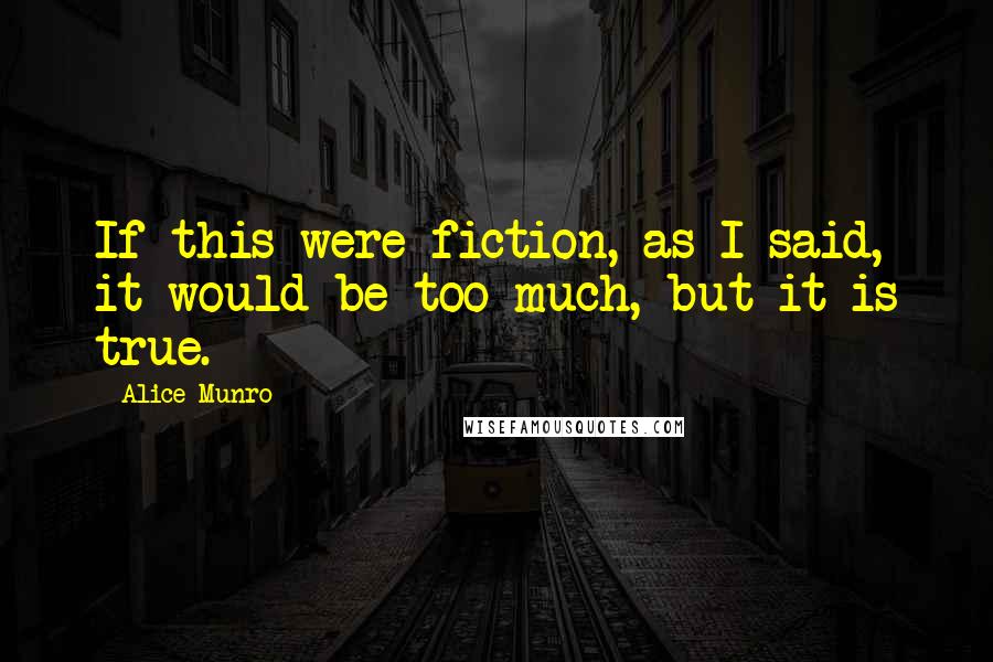 Alice Munro Quotes: If this were fiction, as I said, it would be too much, but it is true.