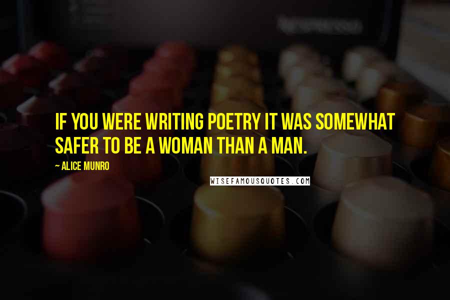 Alice Munro Quotes: If you were writing poetry it was somewhat safer to be a woman than a man.