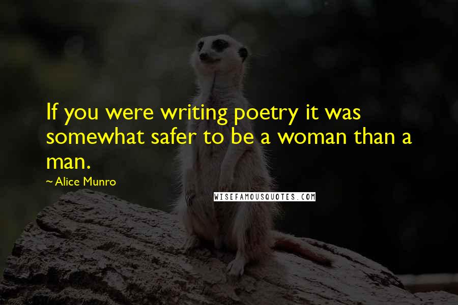 Alice Munro Quotes: If you were writing poetry it was somewhat safer to be a woman than a man.