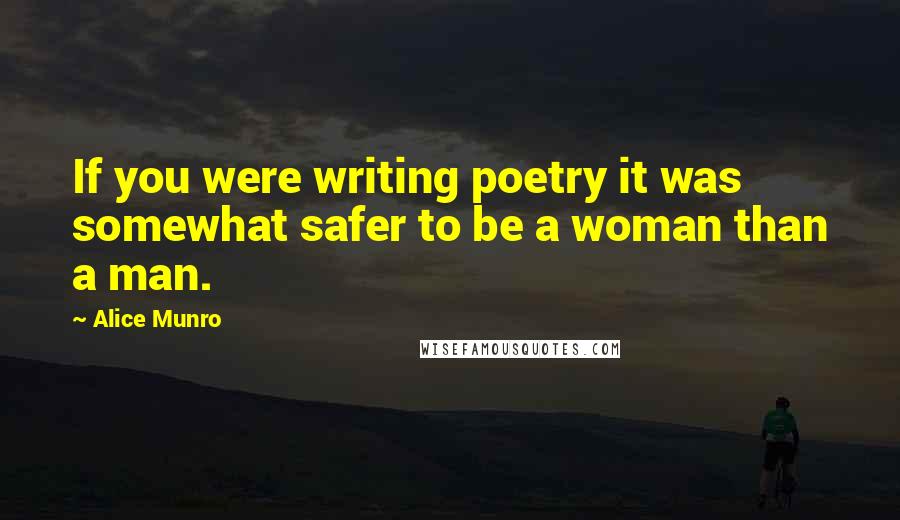 Alice Munro Quotes: If you were writing poetry it was somewhat safer to be a woman than a man.