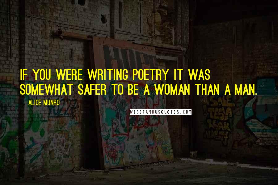 Alice Munro Quotes: If you were writing poetry it was somewhat safer to be a woman than a man.