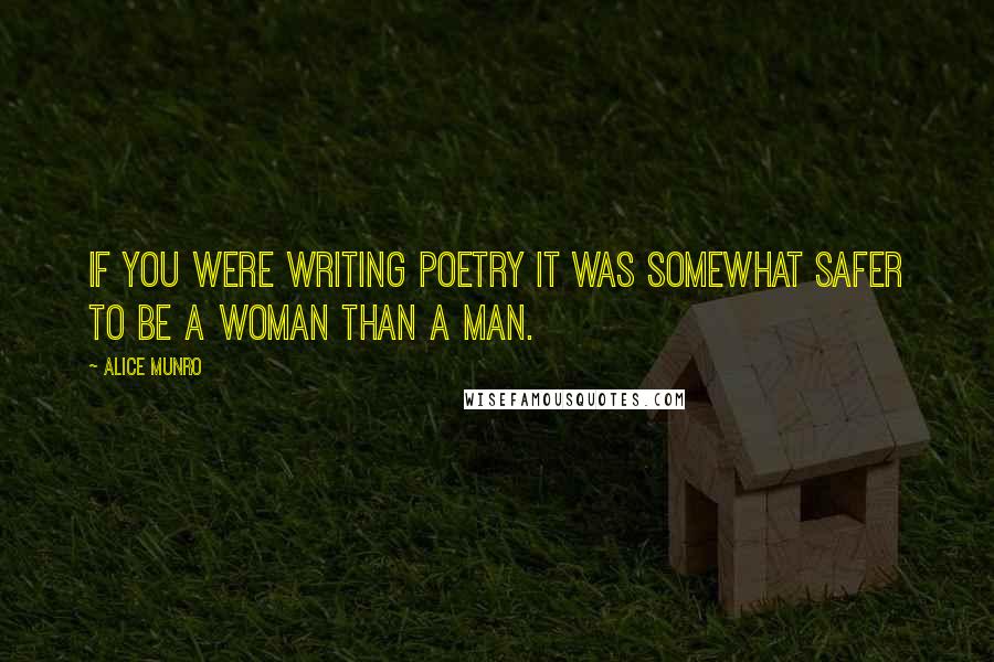 Alice Munro Quotes: If you were writing poetry it was somewhat safer to be a woman than a man.