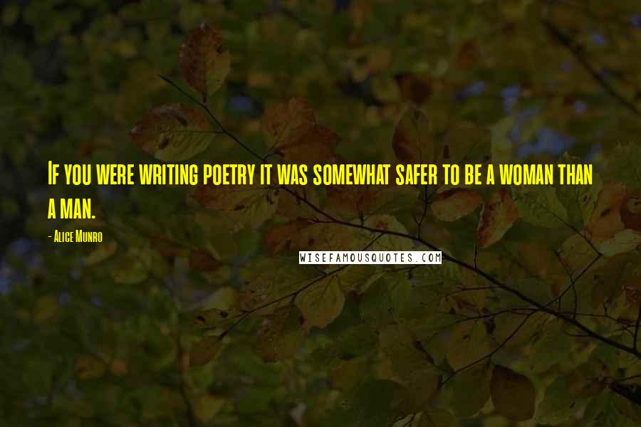 Alice Munro Quotes: If you were writing poetry it was somewhat safer to be a woman than a man.