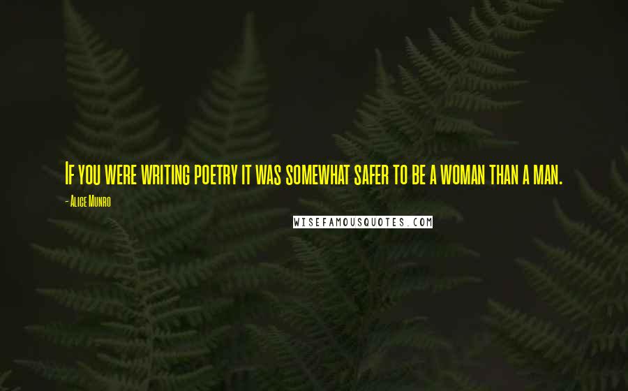 Alice Munro Quotes: If you were writing poetry it was somewhat safer to be a woman than a man.