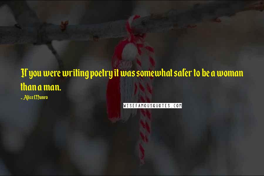 Alice Munro Quotes: If you were writing poetry it was somewhat safer to be a woman than a man.