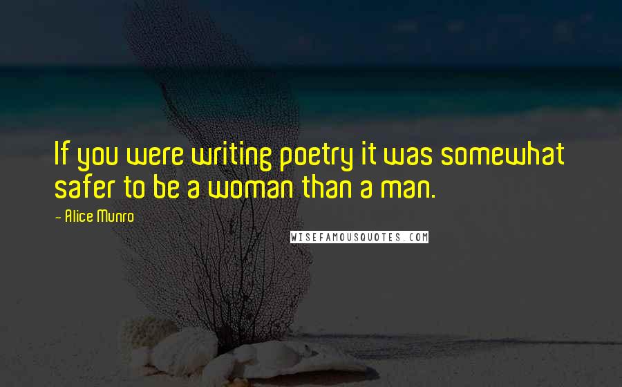 Alice Munro Quotes: If you were writing poetry it was somewhat safer to be a woman than a man.