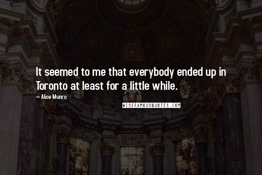 Alice Munro Quotes: It seemed to me that everybody ended up in Toronto at least for a little while.