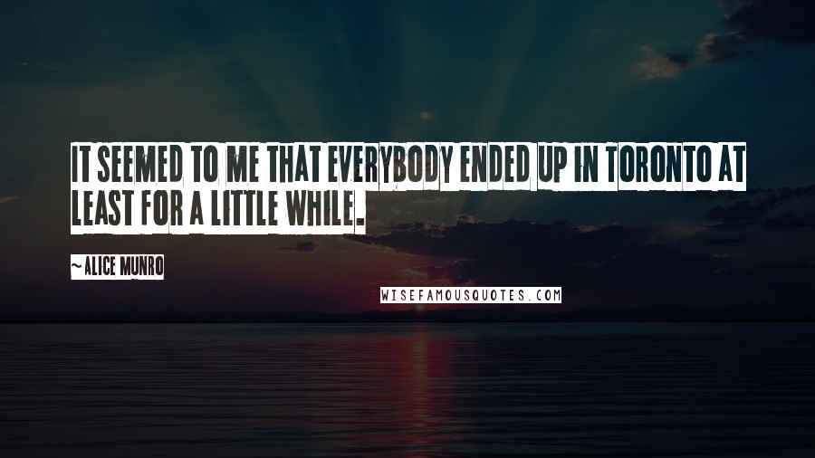 Alice Munro Quotes: It seemed to me that everybody ended up in Toronto at least for a little while.