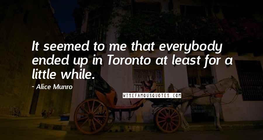 Alice Munro Quotes: It seemed to me that everybody ended up in Toronto at least for a little while.