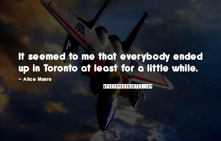 Alice Munro Quotes: It seemed to me that everybody ended up in Toronto at least for a little while.