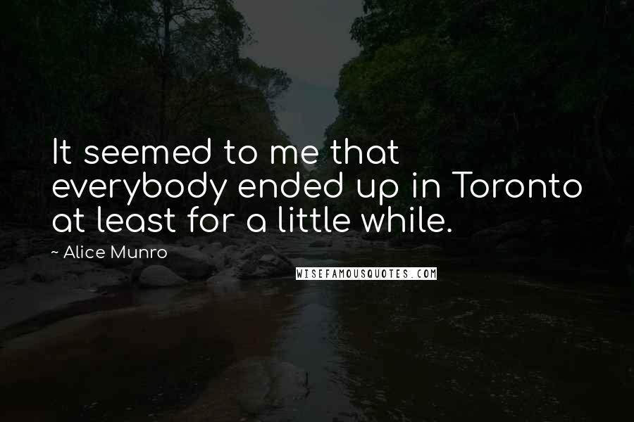 Alice Munro Quotes: It seemed to me that everybody ended up in Toronto at least for a little while.