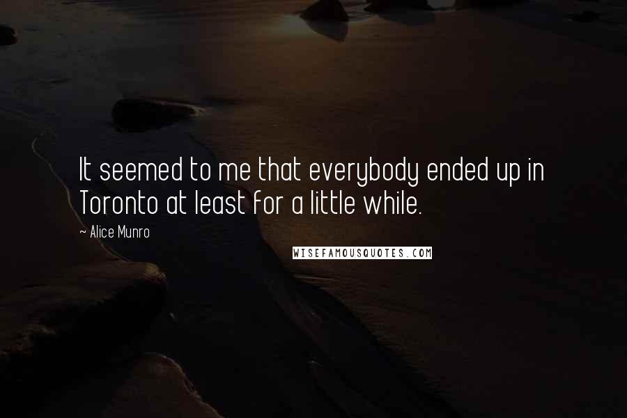 Alice Munro Quotes: It seemed to me that everybody ended up in Toronto at least for a little while.