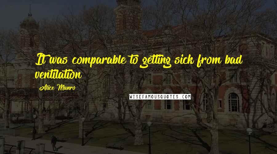 Alice Munro Quotes: It was comparable to getting sick from bad ventilation