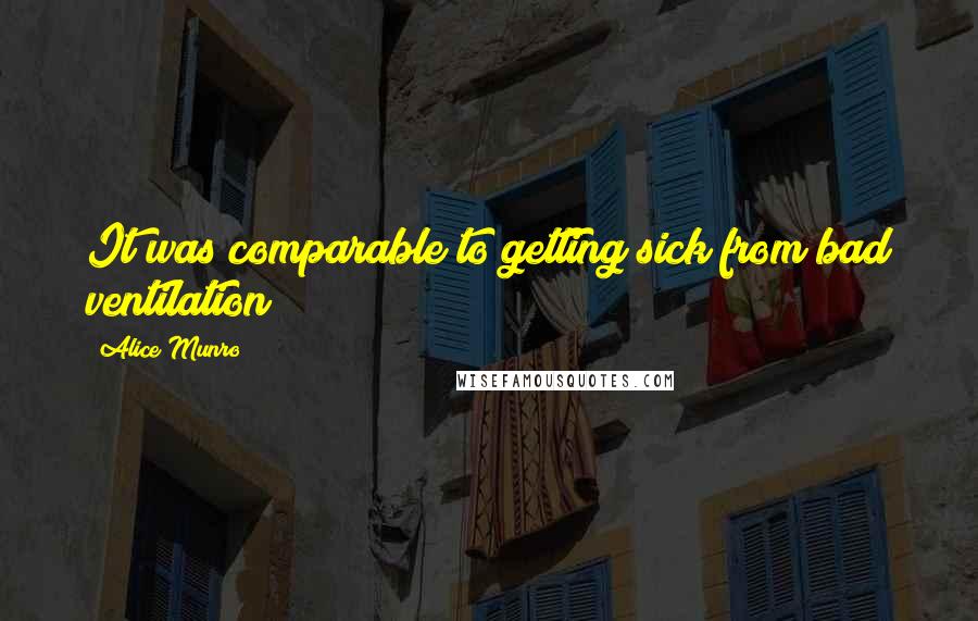 Alice Munro Quotes: It was comparable to getting sick from bad ventilation