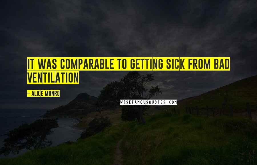 Alice Munro Quotes: It was comparable to getting sick from bad ventilation