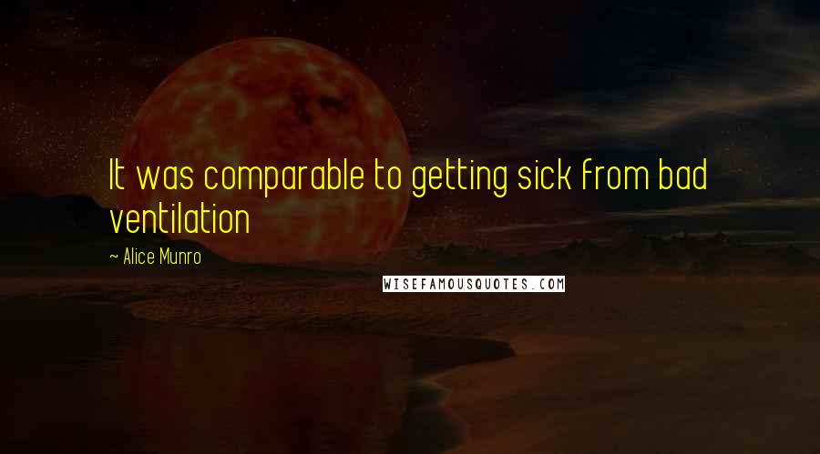 Alice Munro Quotes: It was comparable to getting sick from bad ventilation